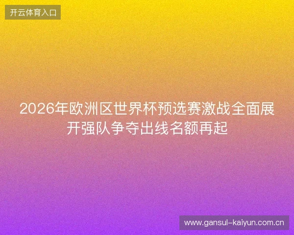 2026年欧洲区世界杯预选赛激战全面展开强队争夺出线名额再起