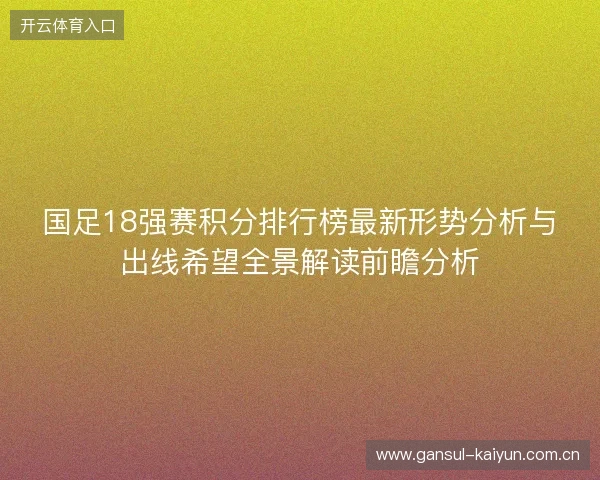 国足18强赛积分排行榜最新形势分析与出线希望全景解读前瞻分析