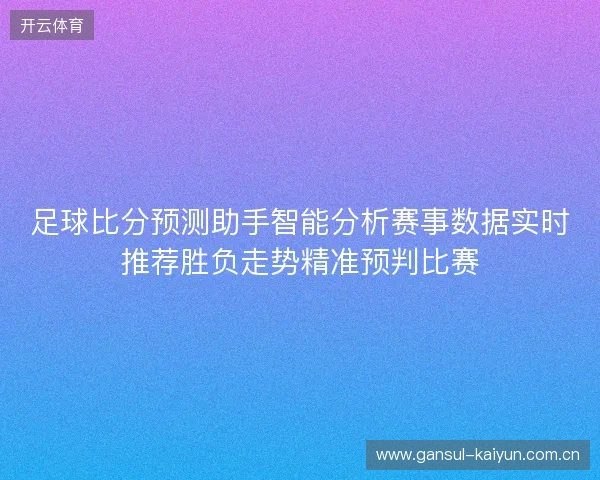 足球比分预测助手智能分析赛事数据实时推荐胜负走势精准预判比赛