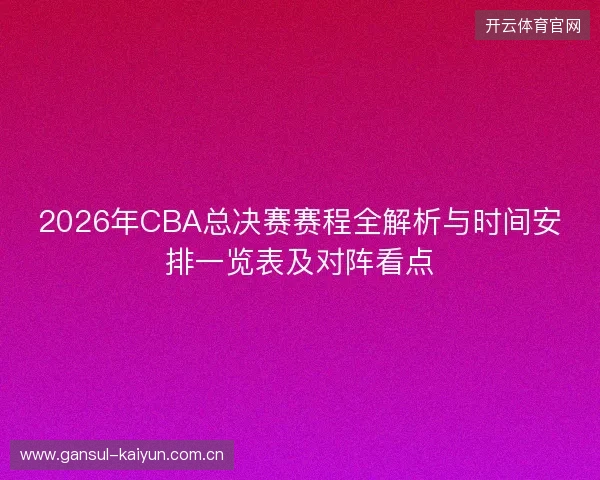 2026年CBA总决赛赛程全解析与时间安排一览表及对阵看点