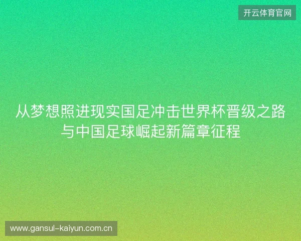 从梦想照进现实国足冲击世界杯晋级之路与中国足球崛起新篇章征程 从梦想照进现实国足冲击世界杯晋级之路与中国足球崛起新篇章征程