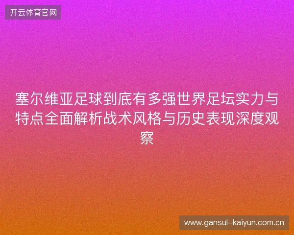 塞尔维亚足球到底有多强世界足坛实力与特点全面解析战术风格与历史表现深度观察 塞尔维亚足球到底有多强世界足坛实力与特点全面解析战术风格与历史表现深度观察