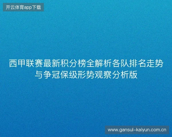 西甲联赛最新积分榜全解析各队排名走势与争冠保级形势观察分析版