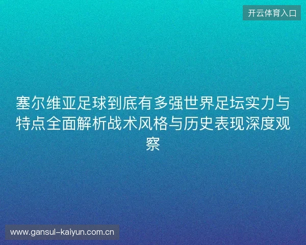 塞尔维亚足球到底有多强世界足坛实力与特点全面解析战术风格与历史表现深度观察 塞尔维亚足球到底有多强世界足坛实力与特点全面解析战术风格与历史表现深度观察