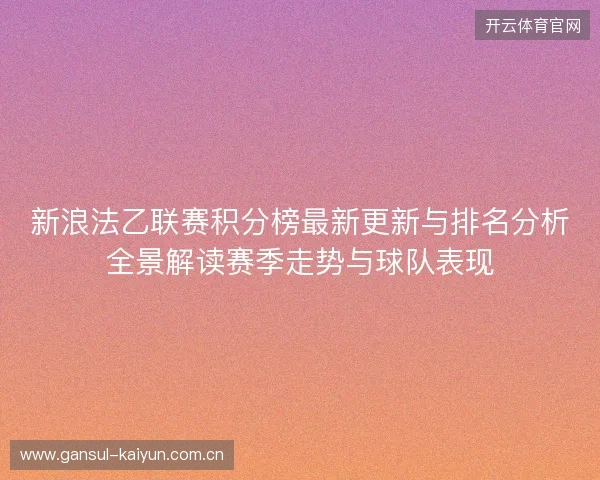 新浪法乙联赛积分榜最新更新与排名分析全景解读赛季走势与球队表现 新浪法乙联赛积分榜最新更新与排名分析全景解读赛季走势与球队表现