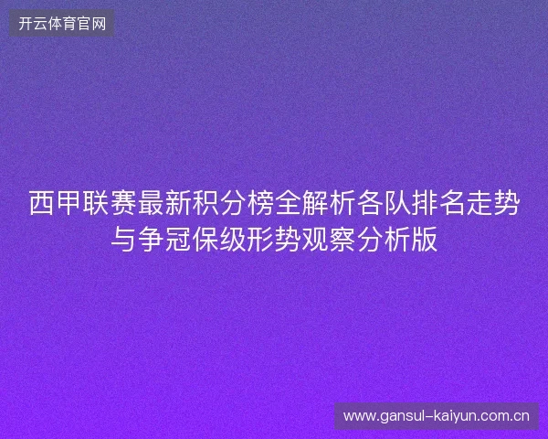 西甲联赛最新积分榜全解析各队排名走势与争冠保级形势观察分析版 西甲联赛最新积分榜全解析各队排名走势与争冠保级形势观察分析版