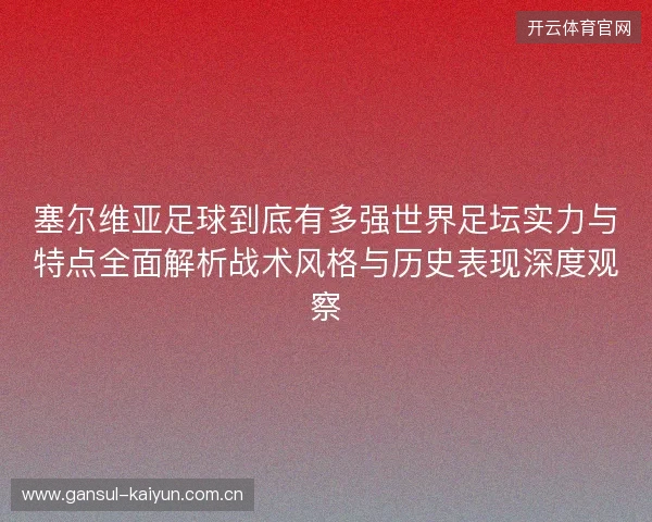 塞尔维亚足球到底有多强世界足坛实力与特点全面解析战术风格与历史表现深度观察 塞尔维亚足球到底有多强世界足坛实力与特点全面解析战术风格与历史表现深度观察
