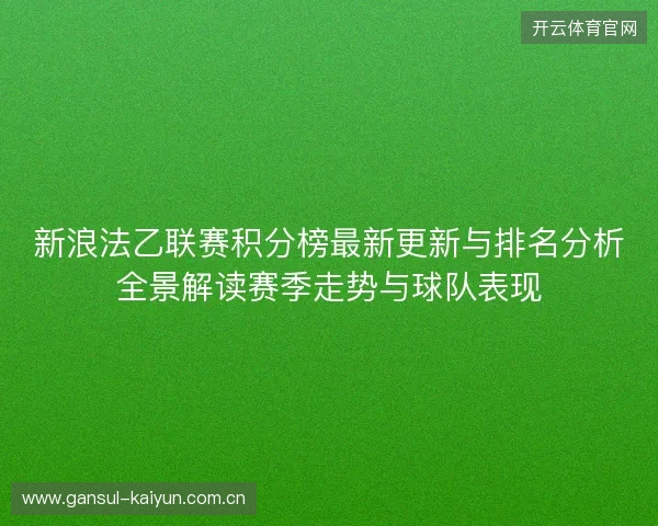新浪法乙联赛积分榜最新更新与排名分析全景解读赛季走势与球队表现 新浪法乙联赛积分榜最新更新与排名分析全景解读赛季走势与球队表现