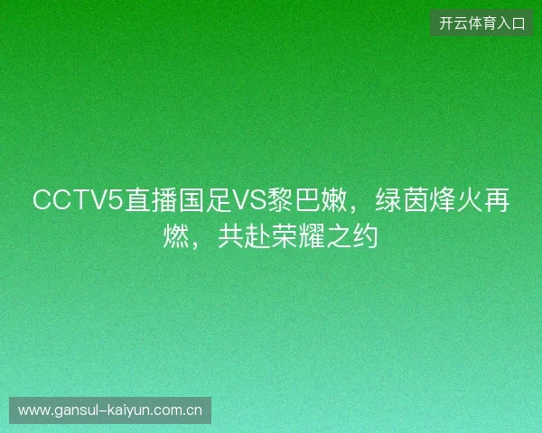 CCTV5直播国足VS黎巴嫩，绿茵烽火再燃，共赴荣耀之约