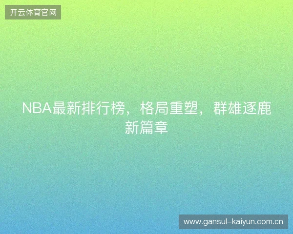 NBA最新排行榜，格局重塑，群雄逐鹿新篇章