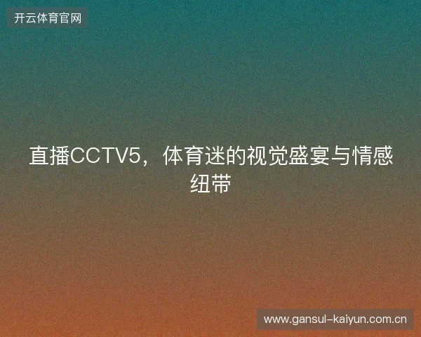直播CCTV5,体育迷的视觉盛宴与情感纽带 直播CCTV5,体育迷的视觉盛宴与情感纽带
