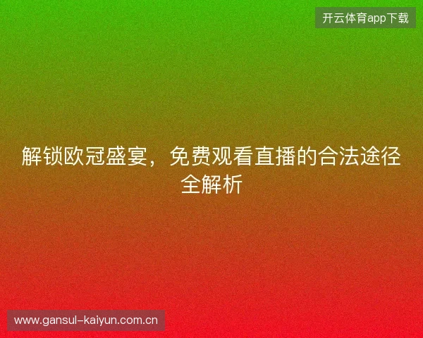 解锁欧冠盛宴,免费观看直播的合法途径全解析 解锁欧冠盛宴,免费观看直播的合法途径全解析